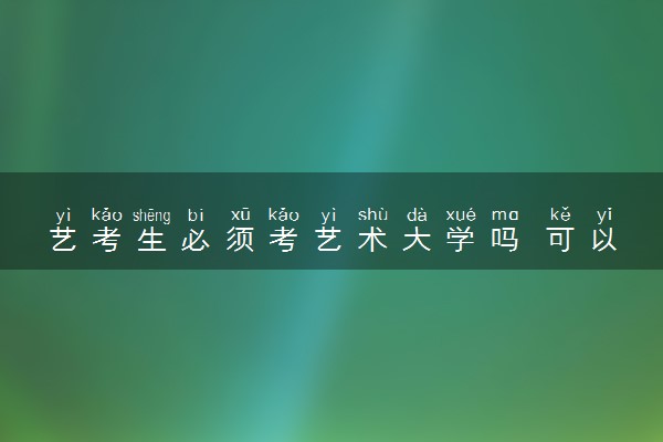 艺考生必须考艺术大学吗 可以考普通大学普通专业吗