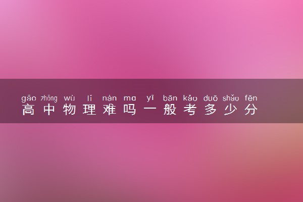 高中物理难吗一般考多少分