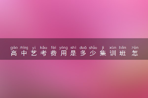 高中艺考费用是多少集训班 怎么收费