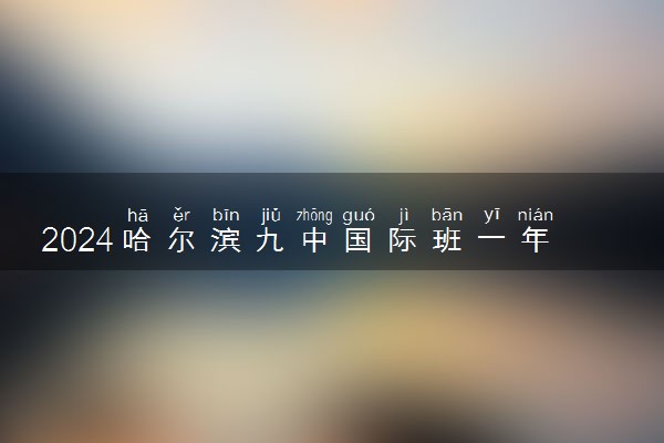 2024哈尔滨九中国际班一年要多少钱 学费贵吗