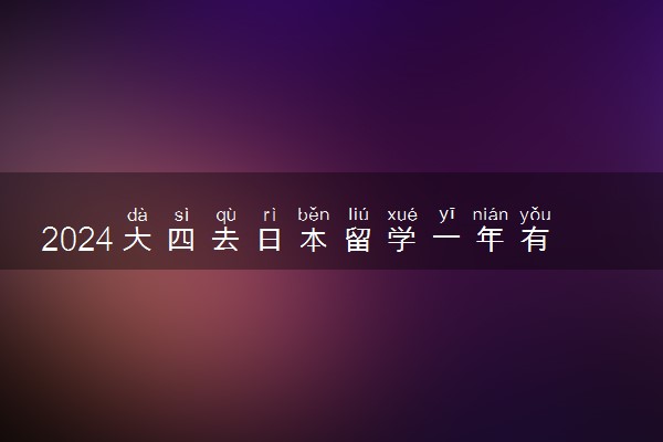 2024大四去日本留学一年有意义吗 需要什么条件