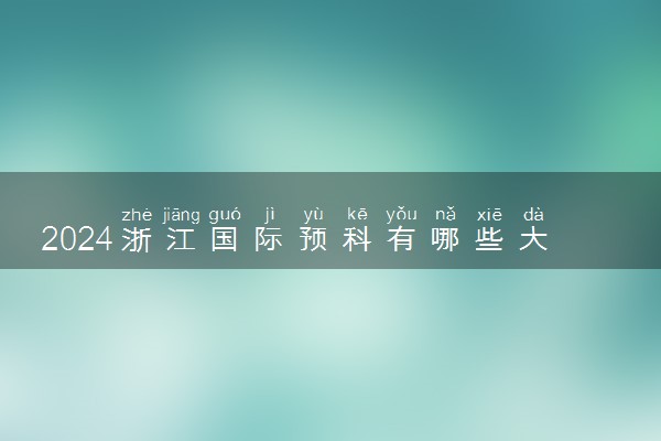 2024浙江国际预科有哪些大学可以报 读完有用吗