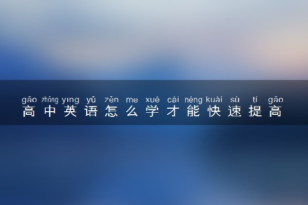 高中英语怎么学才能快速提高 有哪些方法