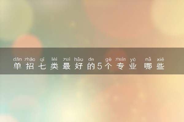 单招七类最好的5个专业 哪些专业好就业