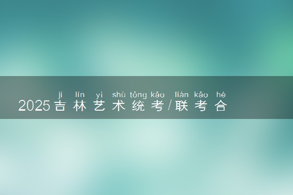 2025吉林艺术统考/联考合格分数 多少分过合格线