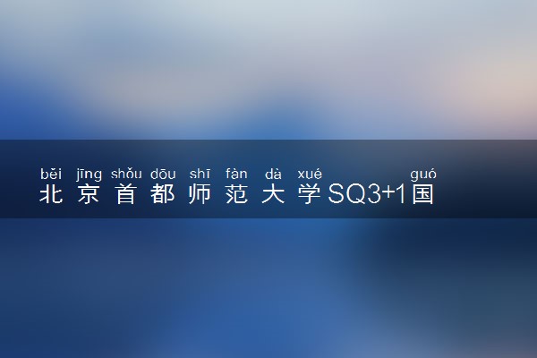 北京首都师范大学SQ3+1国际本科项目评价 怎么样