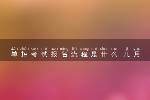 单招考试报名流程是什么 几月份开始报名