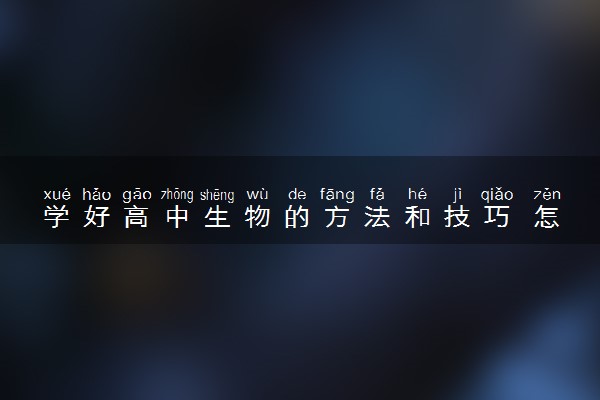 学好高中生物的方法和技巧 怎么学能提分