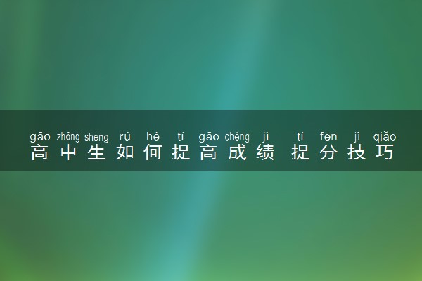 高中生如何提高成绩 提分技巧有哪些
