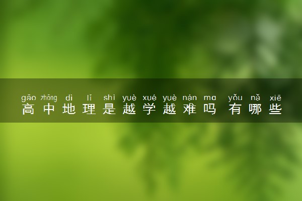 高中地理是越学越难吗 有哪些学习技巧