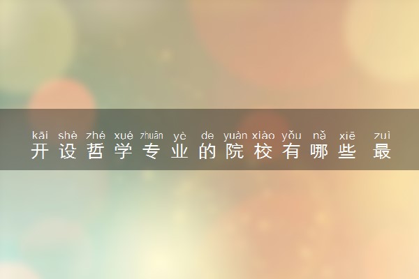 开设哲学专业的院校有哪些 最新名单整理