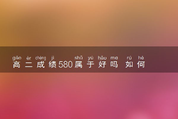 高二成绩580属于好吗 如何提升成绩
