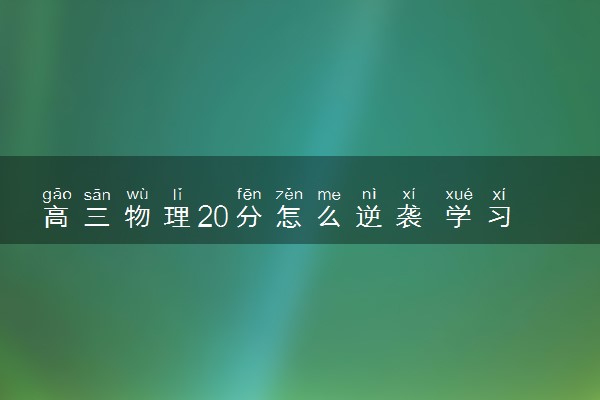 高三物理20分怎么逆袭 学习方法有哪些