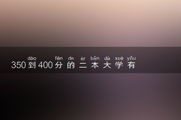 350到400分的二本大学有哪些 选哪所好