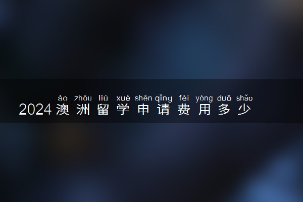 2024澳洲留学申请费用多少 什么银行卡好