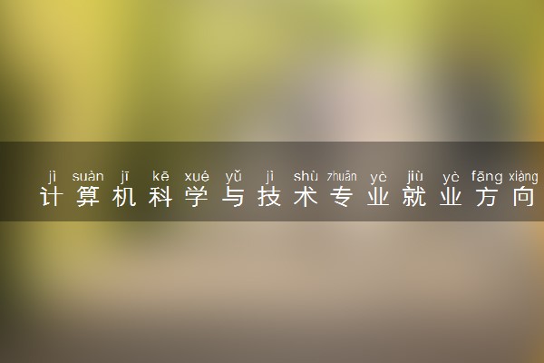 计算机科学与技术专业就业方向有哪些 薪资待遇如何
