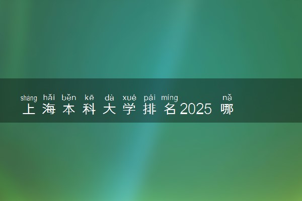 上海本科大学排名2025 哪些院校实力强