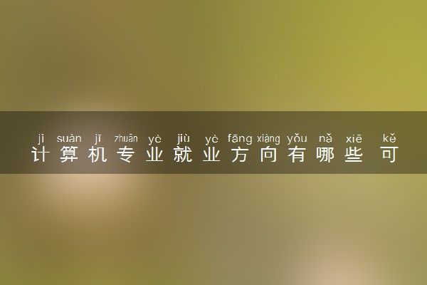 计算机专业就业方向有哪些 可以从事什么行业