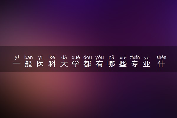 一般医科大学都有哪些专业 什么专业前景广阔