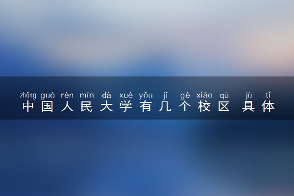 中国人民大学有几个校区 具体位置在哪