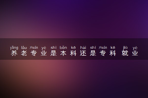 养老专业是本科还是专科 就业前景好吗
