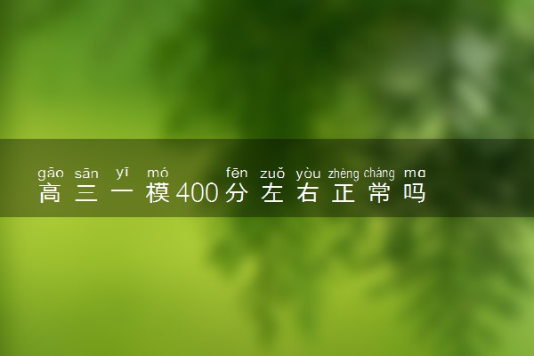 高三一模400分左右正常吗 怎么提分