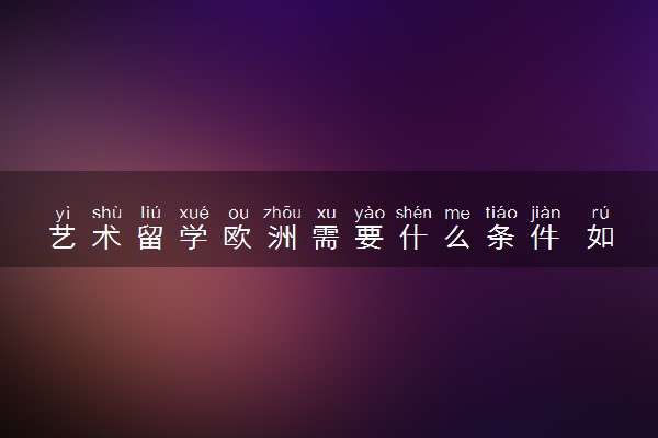 艺术留学欧洲需要什么条件 如何选择国家