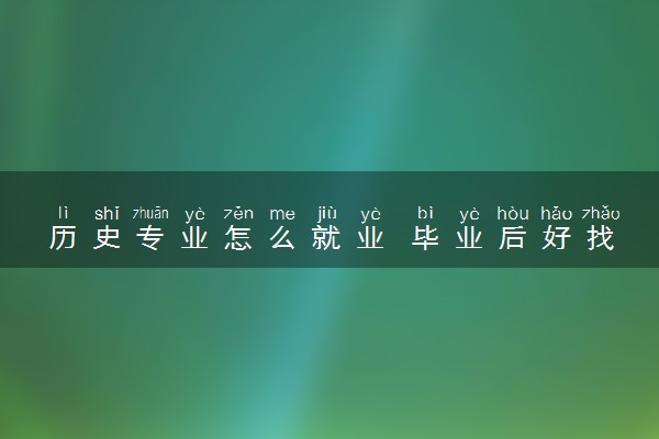 历史专业怎么就业 毕业后好找工作吗