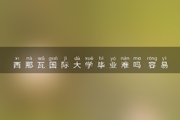 西那瓦国际大学毕业难吗 容易读吗