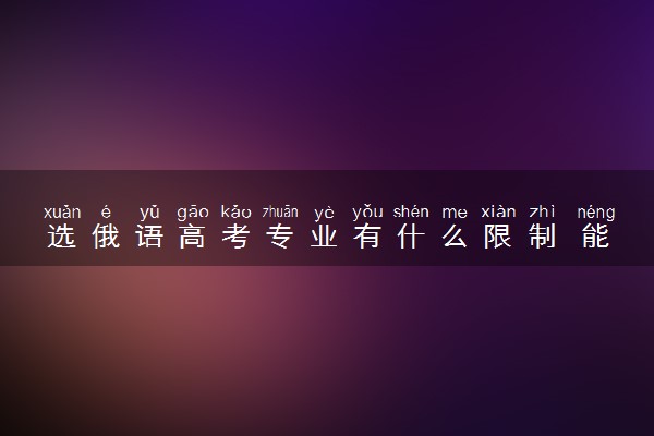 选俄语高考专业有什么限制 能报考哪些专业