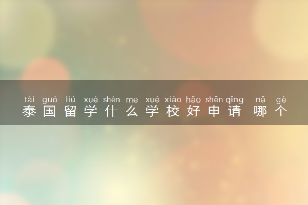 泰国留学什么学校好申请 哪个大学好