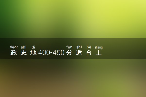 政史地400-450分适合上什么大学 哪些值得报考