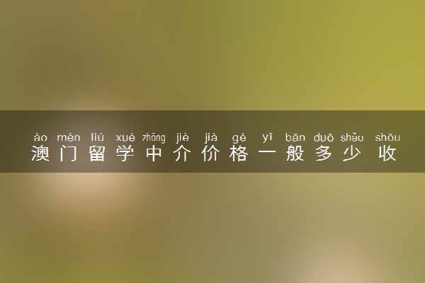 澳门留学中介价格一般多少 收费标准