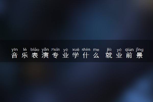 音乐表演专业学什么 就业前景如何