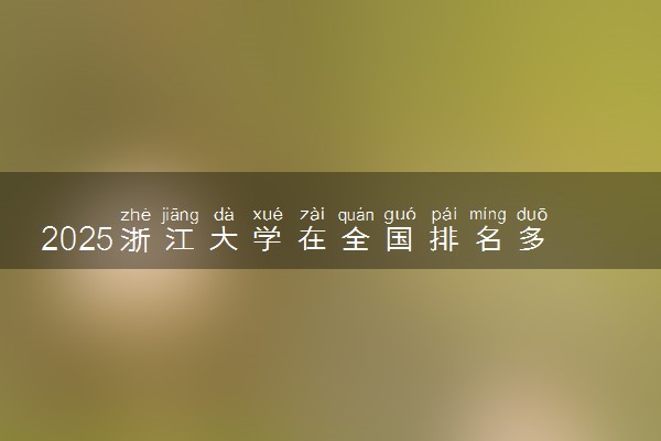 2025浙江大学在全国排名多少位 最新高校排行榜
