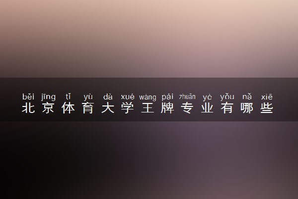 北京体育大学王牌专业有哪些 比较好的专业推荐