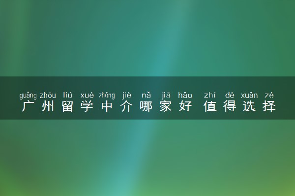 广州留学中介哪家好 值得选择吗