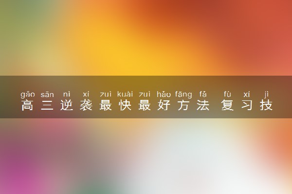 高三逆袭最快最好方法 复习技巧有哪些