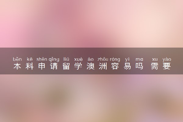 本科申请留学澳洲容易吗 需要什么条件
