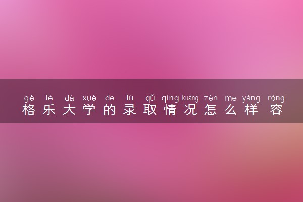 格乐大学的录取情况怎么样 容易进吗