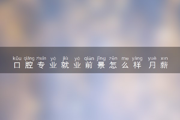 口腔专业就业前景怎么样 月薪一般是多少