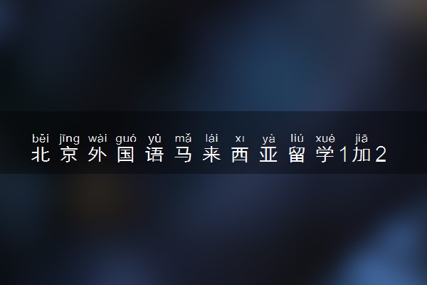 北京外国语马来西亚留学1加2项目好吗 有什么优势