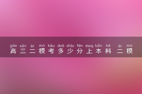 高三二模考多少分上本科 二模后如何备考