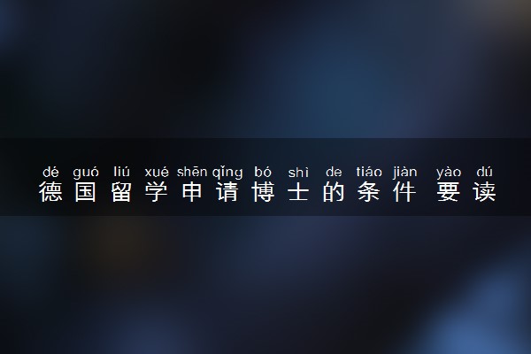 德国留学申请博士的条件 要读几年才能毕业