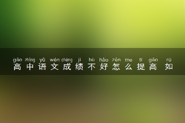 高中语文成绩不好怎么提高 如何提分
