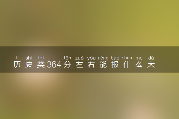 历史类364分左右能报什么大学 志愿填报技巧有哪些