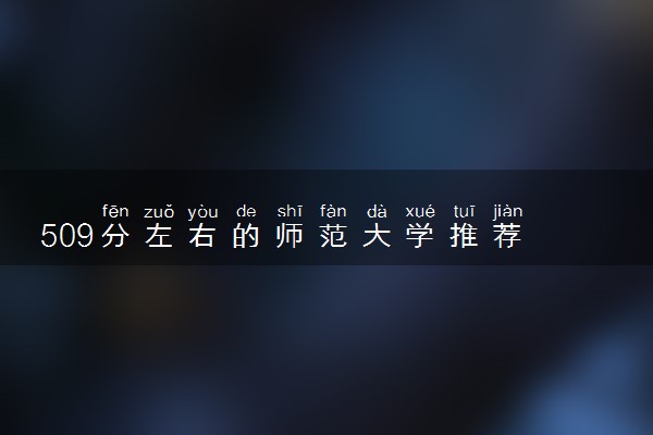 509分左右的师范大学推荐 能上哪些大学