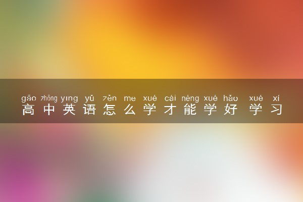高中英语怎么学才能学好 学习技巧有哪些