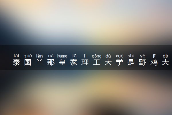 泰国兰那皇家理工大学是野鸡大学吗 中国承认吗