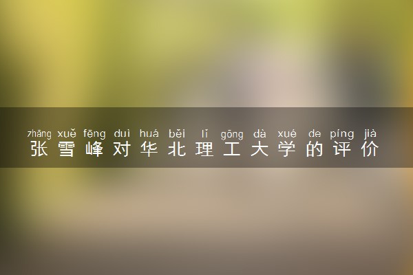 张雪峰对华北理工大学的评价 学校怎么样